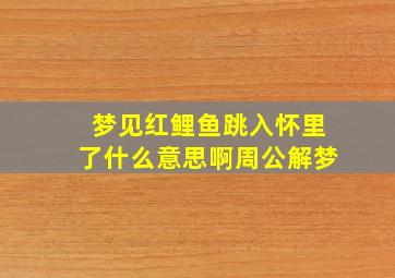 梦见红鲤鱼跳入怀里了什么意思啊周公解梦