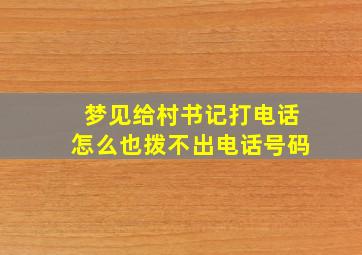 梦见给村书记打电话怎么也拨不出电话号码