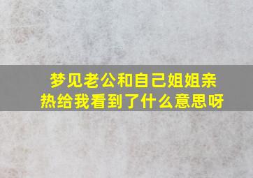 梦见老公和自己姐姐亲热给我看到了什么意思呀