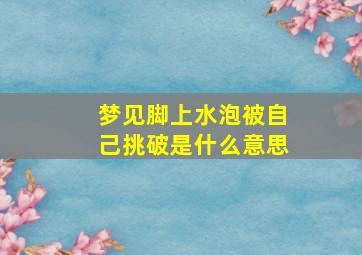 梦见脚上水泡被自己挑破是什么意思