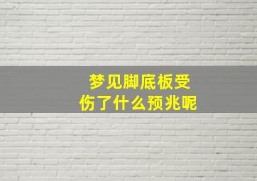 梦见脚底板受伤了什么预兆呢