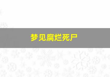 梦见腐烂死尸