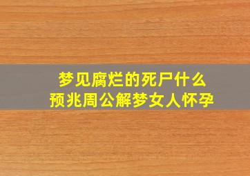 梦见腐烂的死尸什么预兆周公解梦女人怀孕