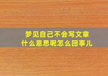 梦见自己不会写文章什么意思呢怎么回事儿