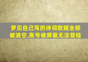 梦见自己写的诗词歌赋全部被清空,账号被屏蔽无法登陆