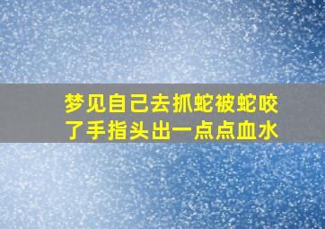 梦见自己去抓蛇被蛇咬了手指头出一点点血水