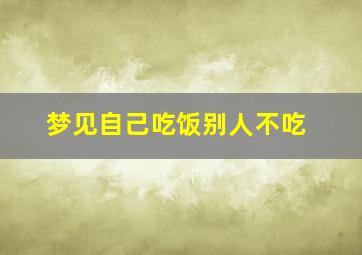 梦见自己吃饭别人不吃