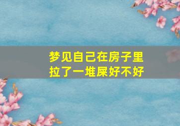 梦见自己在房子里拉了一堆屎好不好