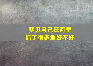 梦见自己在河里抓了很多鱼好不好