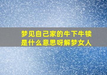 梦见自己家的牛下牛犊是什么意思呀解梦女人