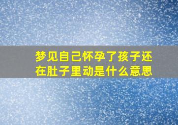 梦见自己怀孕了孩子还在肚子里动是什么意思