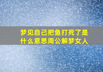 梦见自己把鱼打死了是什么意思周公解梦女人