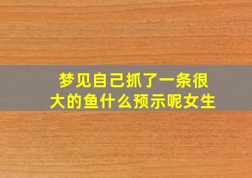 梦见自己抓了一条很大的鱼什么预示呢女生