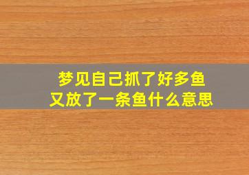 梦见自己抓了好多鱼又放了一条鱼什么意思