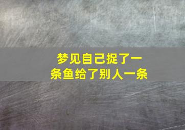 梦见自己捉了一条鱼给了别人一条