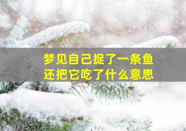 梦见自己捉了一条鱼还把它吃了什么意思