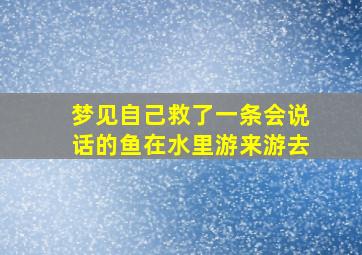 梦见自己救了一条会说话的鱼在水里游来游去