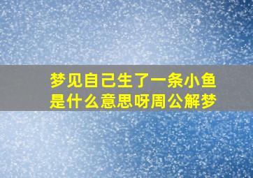 梦见自己生了一条小鱼是什么意思呀周公解梦