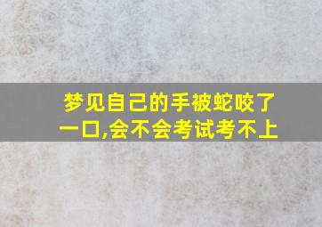 梦见自己的手被蛇咬了一口,会不会考试考不上