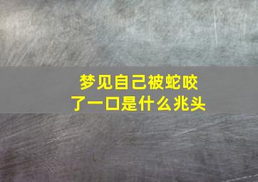 梦见自己被蛇咬了一口是什么兆头