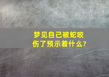 梦见自己被蛇咬伤了预示着什么?