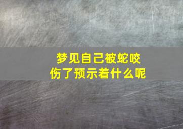 梦见自己被蛇咬伤了预示着什么呢