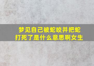 梦见自己被蛇咬并把蛇打死了是什么意思啊女生