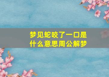 梦见蛇咬了一口是什么意思周公解梦