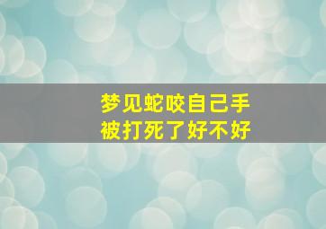 梦见蛇咬自己手被打死了好不好