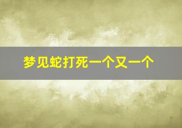 梦见蛇打死一个又一个