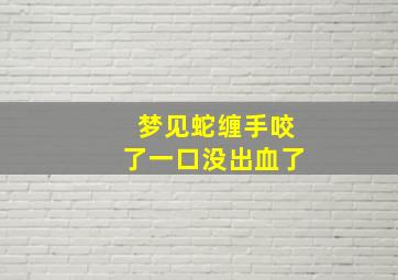 梦见蛇缠手咬了一口没出血了