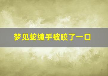 梦见蛇缠手被咬了一口