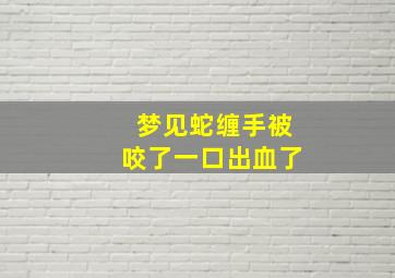 梦见蛇缠手被咬了一口出血了