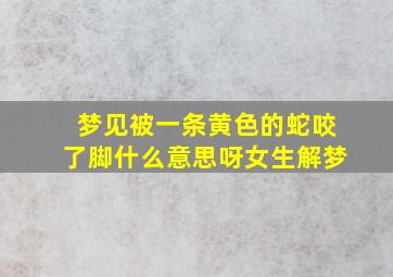 梦见被一条黄色的蛇咬了脚什么意思呀女生解梦