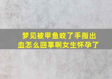 梦见被甲鱼咬了手指出血怎么回事啊女生怀孕了