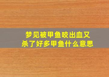 梦见被甲鱼咬出血又杀了好多甲鱼什么意思