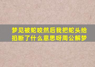 梦见被蛇咬然后我把蛇头给掐断了什么意思呀周公解梦