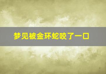 梦见被金环蛇咬了一口