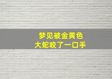 梦见被金黄色大蛇咬了一口手