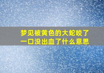 梦见被黄色的大蛇咬了一口没出血了什么意思