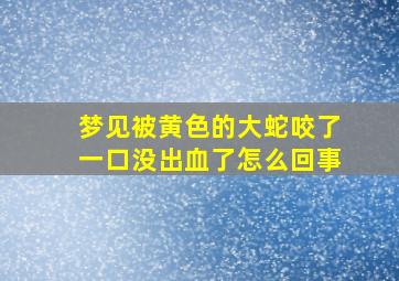 梦见被黄色的大蛇咬了一口没出血了怎么回事