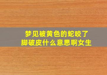 梦见被黄色的蛇咬了脚破皮什么意思啊女生