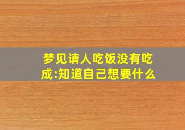 梦见请人吃饭没有吃成:知道自己想要什么