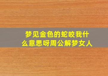 梦见金色的蛇咬我什么意思呀周公解梦女人