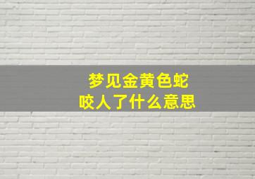 梦见金黄色蛇咬人了什么意思