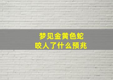 梦见金黄色蛇咬人了什么预兆