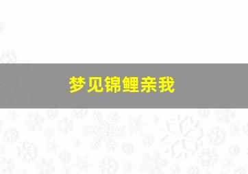 梦见锦鲤亲我