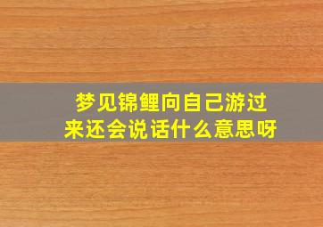 梦见锦鲤向自己游过来还会说话什么意思呀