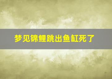 梦见锦鲤跳出鱼缸死了