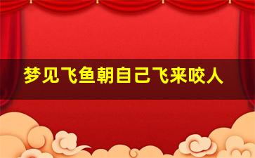 梦见飞鱼朝自己飞来咬人